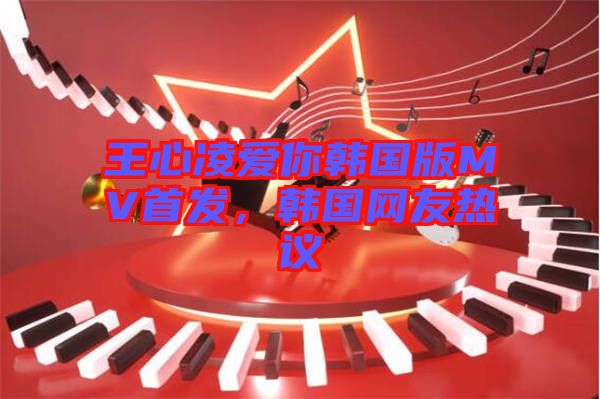 王心凌愛你韓國版MV首發(fā),韓國網(wǎng)友熱議