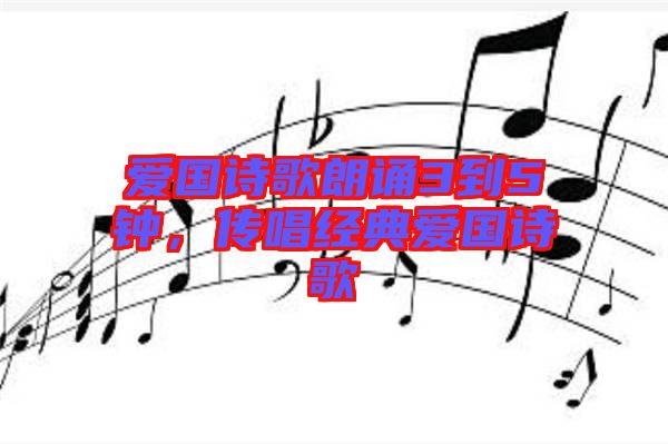 愛國(guó)詩(shī)歌朗誦3到5鐘,傳唱經(jīng)典愛國(guó)詩(shī)歌