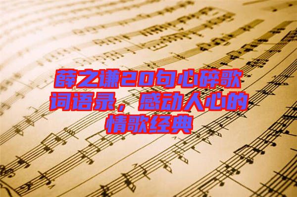 薛之謙20句心碎歌詞語錄,感動(dòng)人心的情歌經(jīng)典