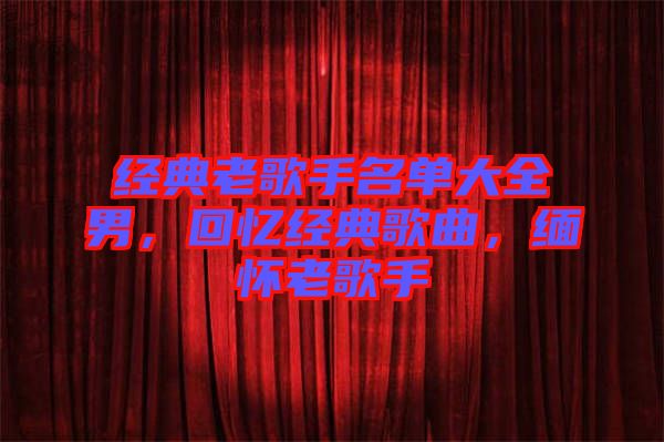 經典老歌手名單大全男,回憶經典歌曲,緬懷老歌手