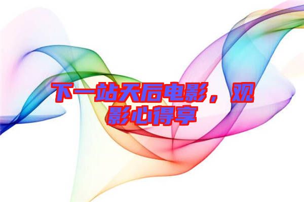 下一站天后電影,觀影心得享