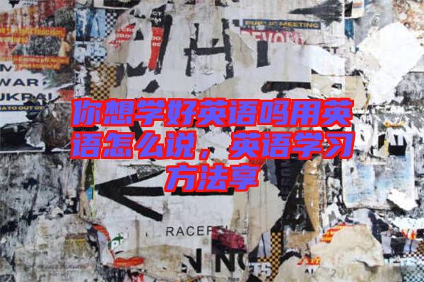 你想學好英語嗎用英語怎么說，英語學習方法享