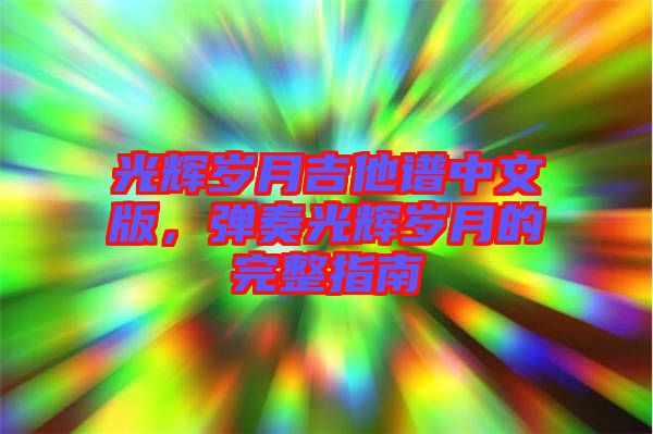 光輝歲月吉他譜中文版,彈奏光輝歲月的完整指南