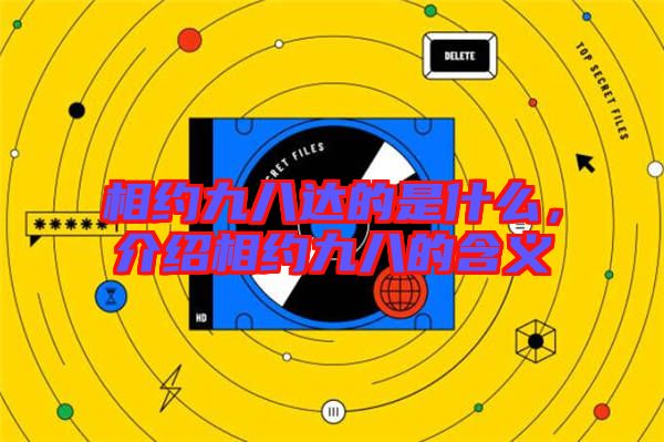 相約九八達的是什么,介紹相約九八的含義