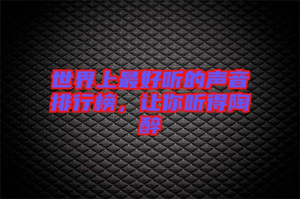 世界上最好聽(tīng)的聲音排行榜,讓你聽(tīng)得陶醉