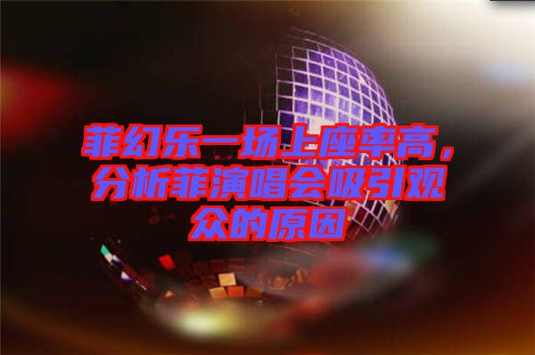 菲幻樂一場上座率高,分析菲演唱會吸引觀眾的原因