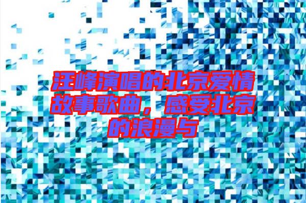 汪峰演唱的北京愛情故事歌曲,感受北京的浪漫與