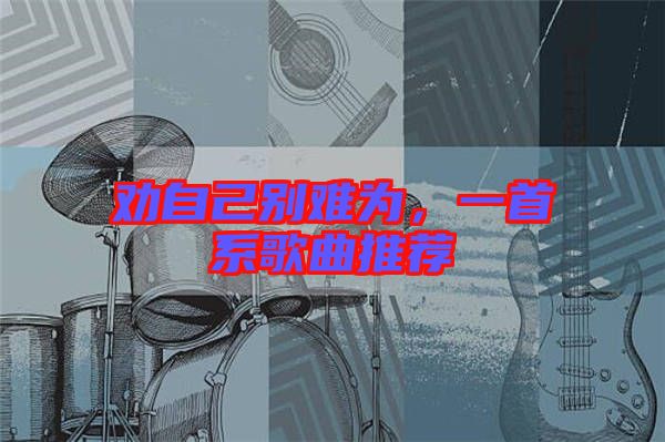 勸自己別難為,一首系歌曲推薦