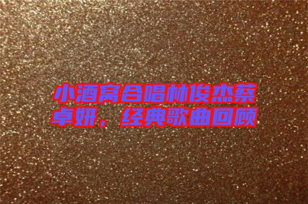 小酒窩合唱林俊杰蔡卓妍,經(jīng)典歌曲回顧