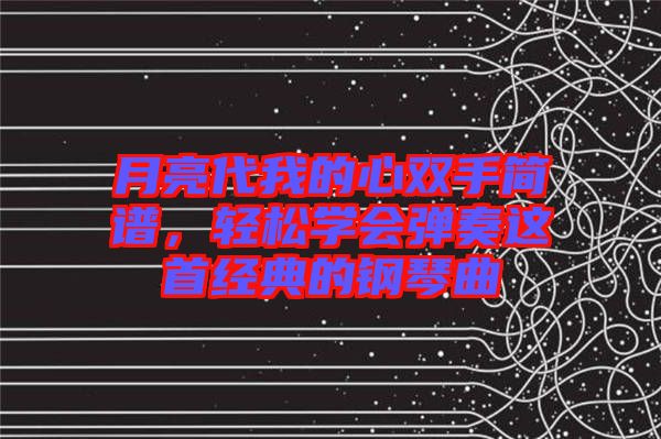 月亮代我的心雙手簡譜,輕松學會彈奏這首經典的鋼琴曲