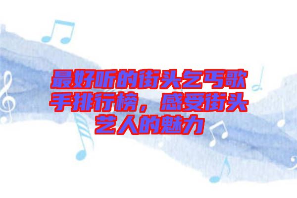 最好聽的街頭乞丐歌手排行榜,感受街頭藝人的魅力