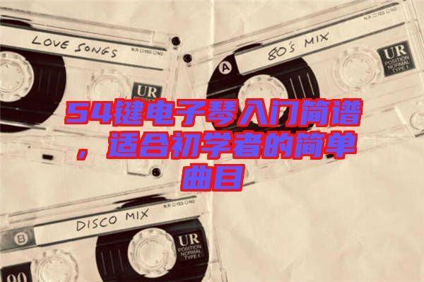 54鍵電子琴入門簡譜,適合初學者的簡單曲目