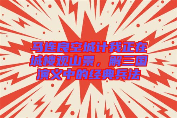 馬連良空城計我正在城樓觀山景,解三國演義中的經典兵法