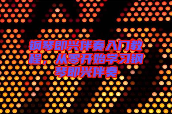 鋼琴即興伴奏入門教程，從零開始學習鋼琴即興伴奏