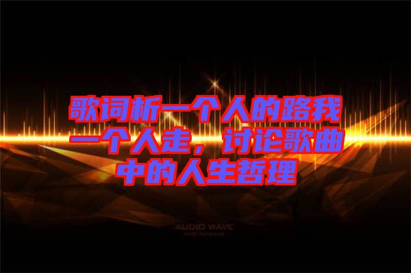 歌詞析一個人的路我一個人走,討論歌曲中的人生哲理