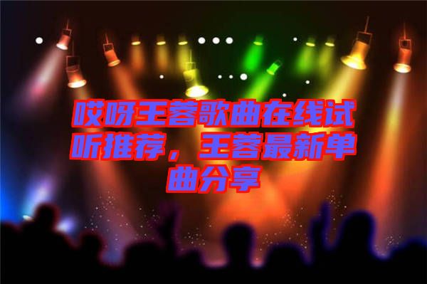 哎呀王蓉歌曲在線試聽推薦，王蓉最新單曲分享