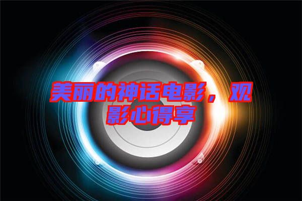 美麗的神話電影，觀影心得享