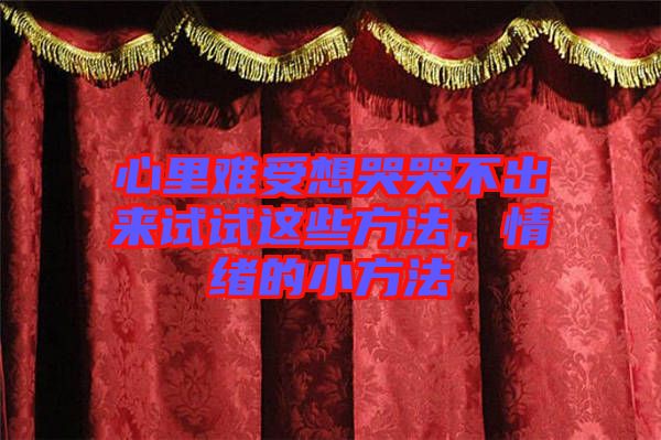 心里難受想哭哭不出來試試這些方法,情緒的小方法