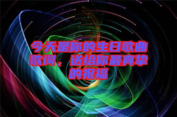 今天是你的生日歌曲歌詞,送給你最真摯的祝福