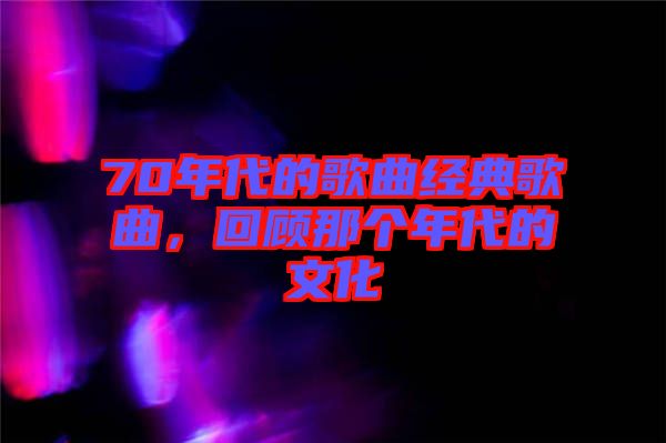 70年代的歌曲經(jīng)典歌曲,回顧那個年代的文化