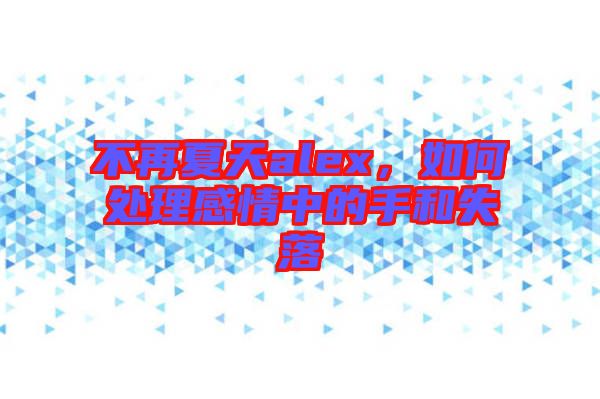 不再夏天alex，如何處理感情中的手和失落