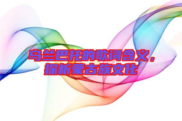 烏蘭巴托的歌詞含義,探析蒙古族文化