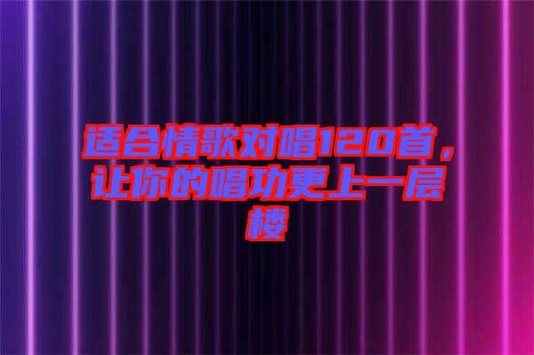 適合情歌對唱120首,讓你的唱功更上一層樓