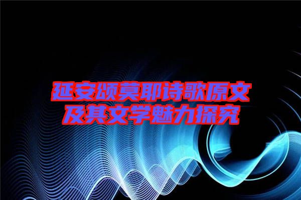 延安頌?zāi)姼柙募捌湮膶W(xué)魅力探究