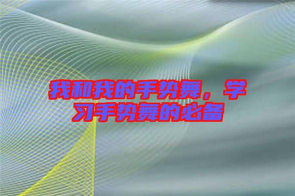 我和我的手勢(shì)舞,學(xué)習(xí)手勢(shì)舞的必備