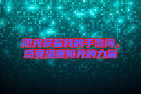 陽(yáng)光牽著我的手歌詞,感受溫暖陽(yáng)光的力量