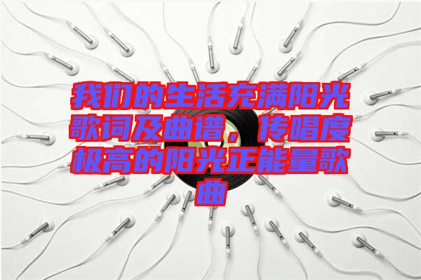 我們的生活充滿陽光歌詞及曲譜,傳唱度極高的陽光正能量歌曲