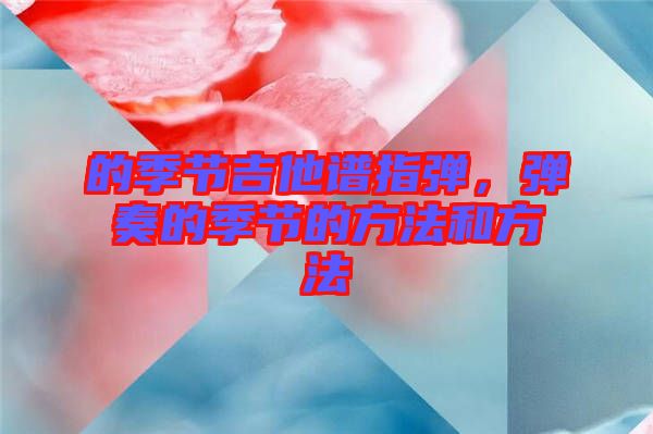 的季節(jié)吉他譜指彈,彈奏的季節(jié)的方法和方法