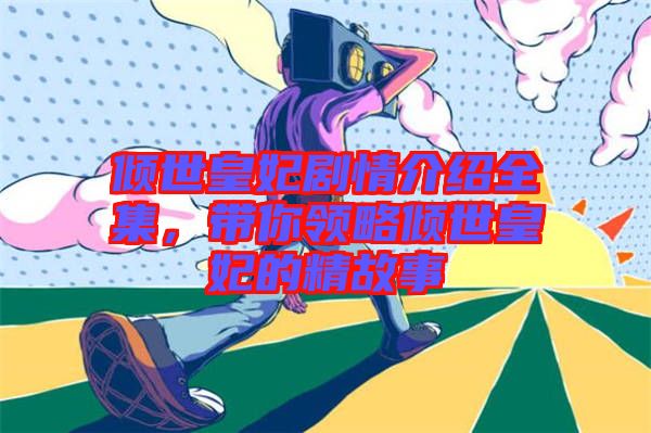 傾世皇妃劇情介紹全集,帶你領略傾世皇妃的精故事