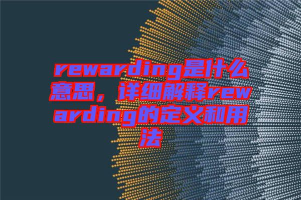 rewarding是什么意思,詳細解釋rewarding的定義和用法