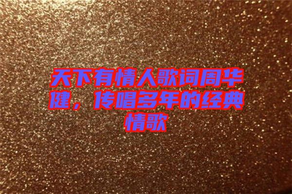 天下有情人歌詞周華健,傳唱多年的經典情歌