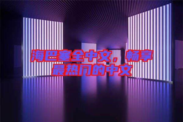 海巴塞全中文,暢享最熱門的中文