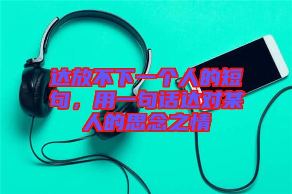 達(dá)放不下一個(gè)人的短句,用一句話達(dá)對(duì)某人的思念之情