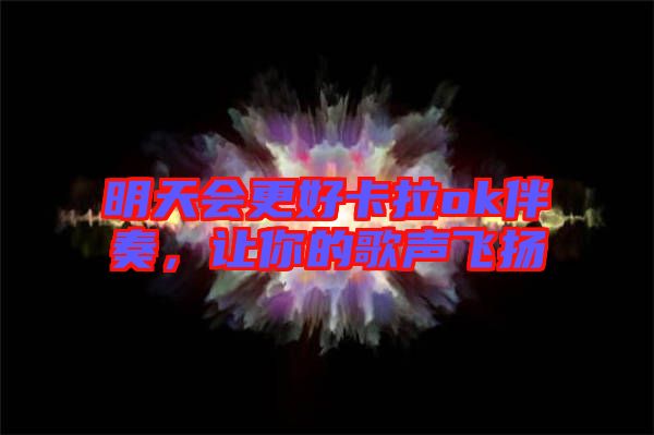 明天會更好卡拉ok伴奏,讓你的歌聲飛揚