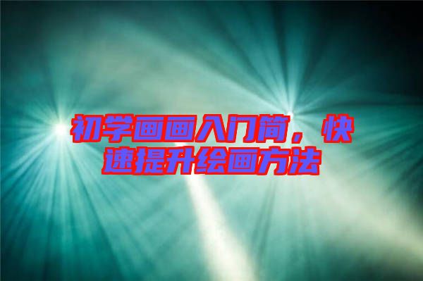 初學畫畫入門簡,快速提升繪畫方法