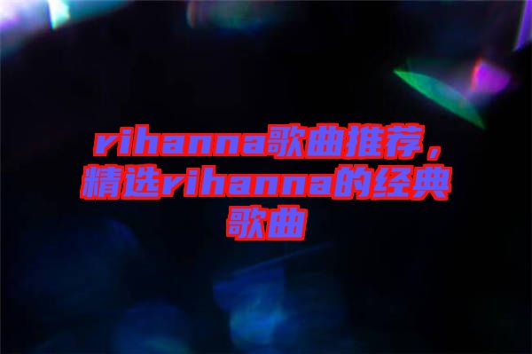 rihanna歌曲推薦,精選rihanna的經典歌曲