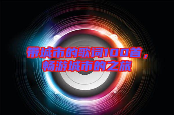 帶城市的歌詞100首,暢游城市的之旅