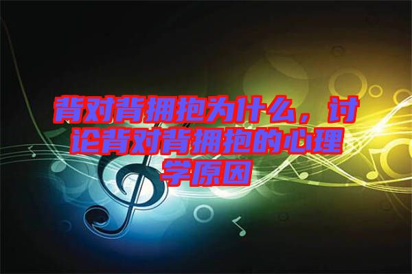 背對背擁抱為什么,討論背對背擁抱的心理學原因