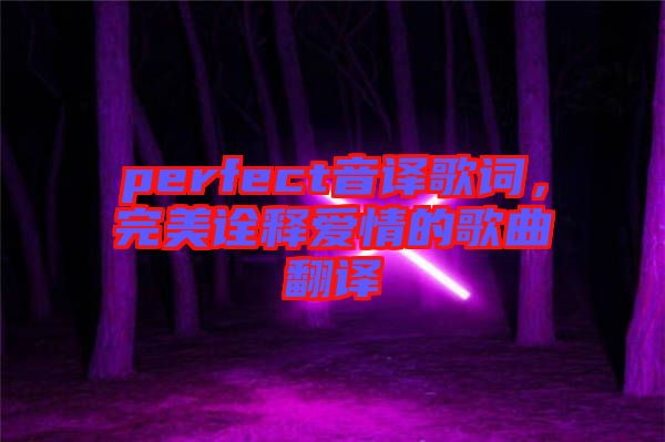 perfect音譯歌詞,完美詮釋愛情的歌曲翻譯