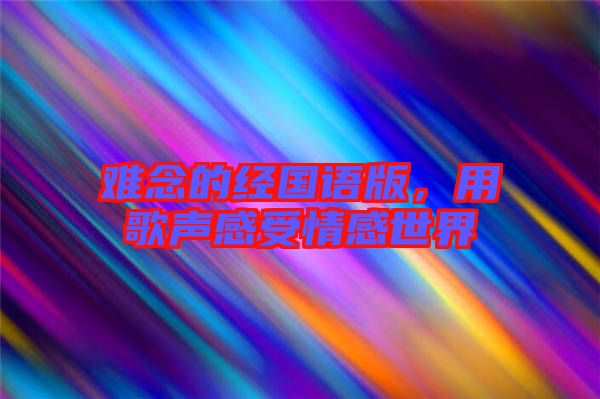 難念的經(jīng)國(guó)語(yǔ)版,用歌聲感受情感世界