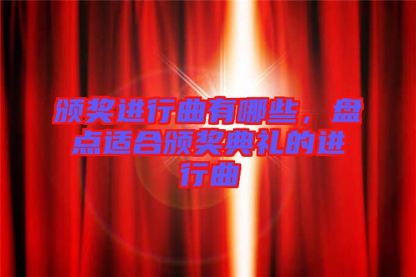 頒獎進(jìn)行曲有哪些,盤點適合頒獎典禮的進(jìn)行曲