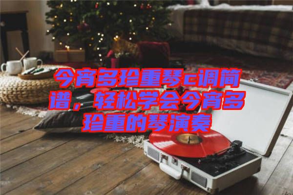 今宵多珍重琴c調簡譜,輕松學會今宵多珍重的琴演奏