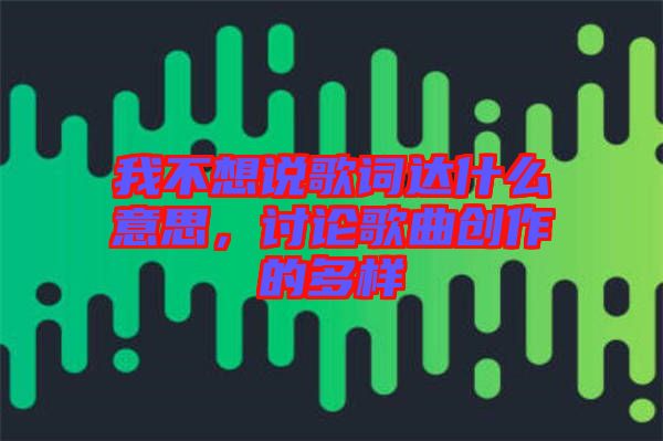 我不想說歌詞達什么意思,討論歌曲創(chuàng)作的多樣