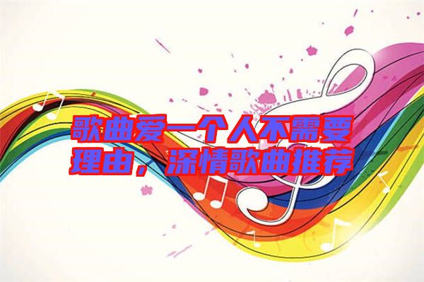 歌曲愛一個人不需要理由,深情歌曲推薦