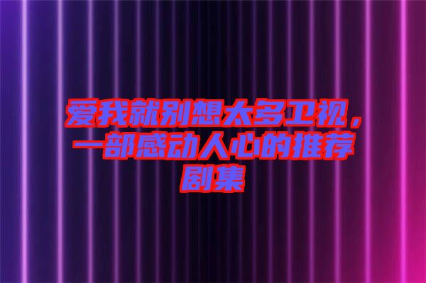 愛我就別想太多衛(wèi)視,一部感動(dòng)人心的推薦劇集