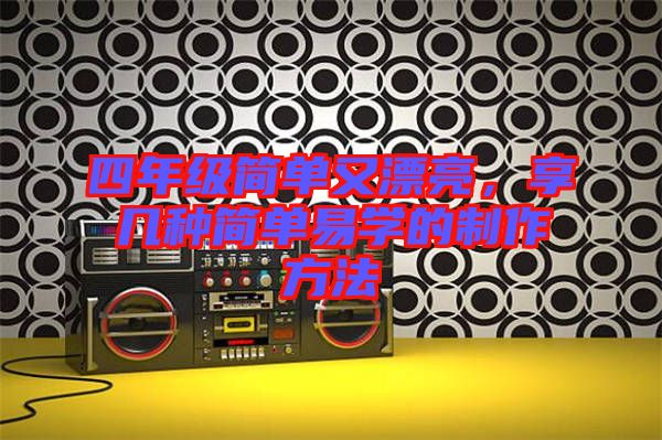 四年級簡單又漂亮,享幾種簡單易學的制作方法